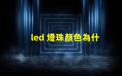led 燈珠顏色為什么不同 led燈珠壞了怎么修